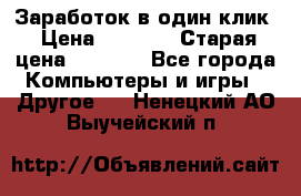 Заработок в один клик › Цена ­ 1 000 › Старая цена ­ 1 000 - Все города Компьютеры и игры » Другое   . Ненецкий АО,Выучейский п.